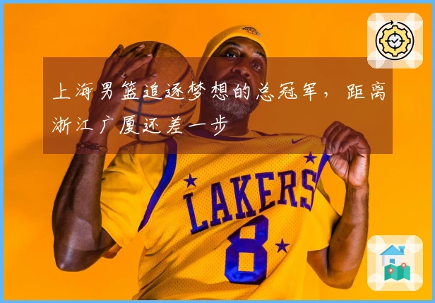 上海男篮追逐梦想的总冠军，距离浙江广厦还差一步