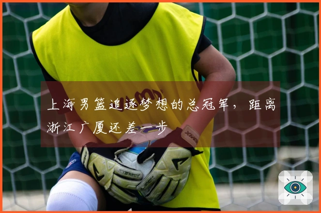 上海男篮追逐梦想的总冠军，距离浙江广厦还差一步